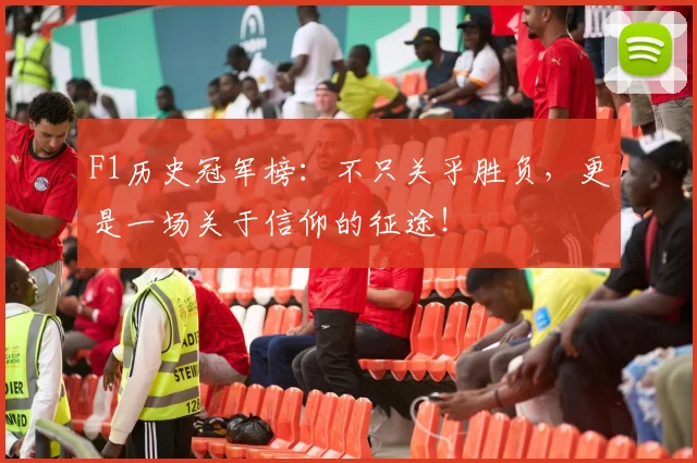 F1历史冠军榜：不只关乎胜负，更是一场关于信仰的征途！