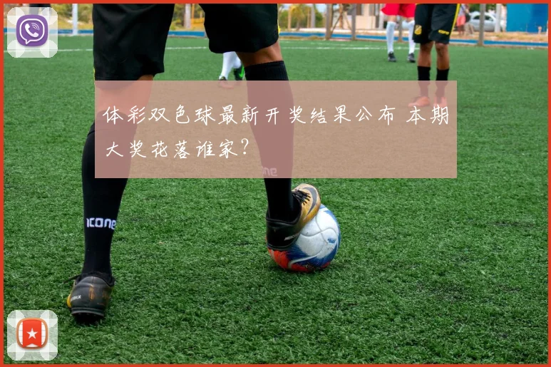 体彩双色球最新开奖结果公布 本期大奖花落谁家？