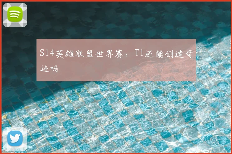 S14英雄联盟世界赛,T1还能创造奇迹吗