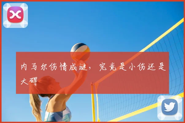 内马尔伤情成谜,究竟是小伤还是大碍