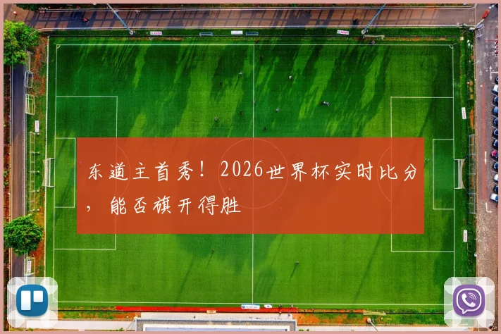 东道主首秀!2026世界杯实时比分,能否旗开得胜