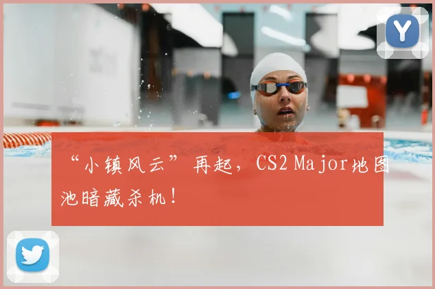 “小镇风云”再起，CS2 Major地图池暗藏杀机！