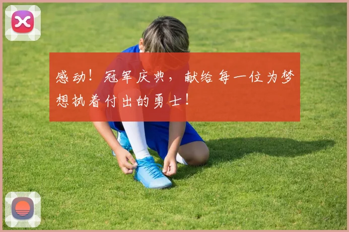 感动！冠军庆典，献给每一位为梦想执着付出的勇士！