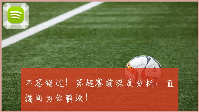 不容错过!苏超赛前深度分析,直播间为你解读!
