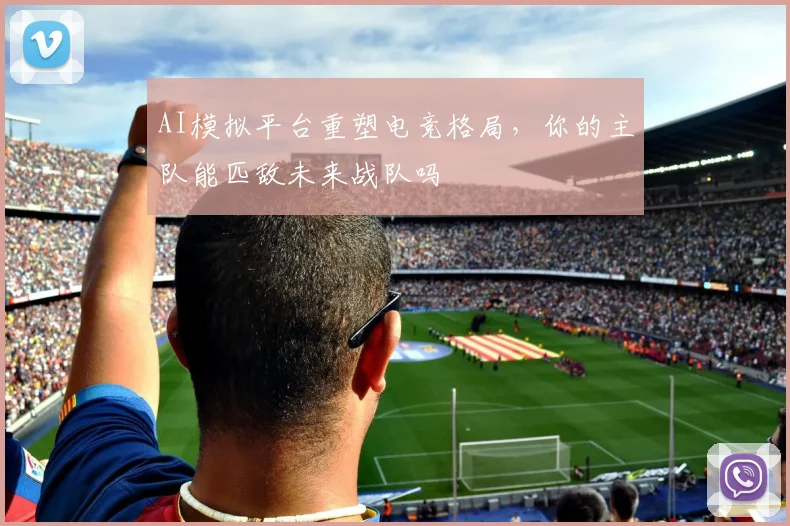 AI模拟平台重塑电竞格局，你的主队能匹敌未来战队吗