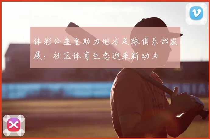体彩公益金助力地方足球俱乐部发展，社区体育生态迎来新动力