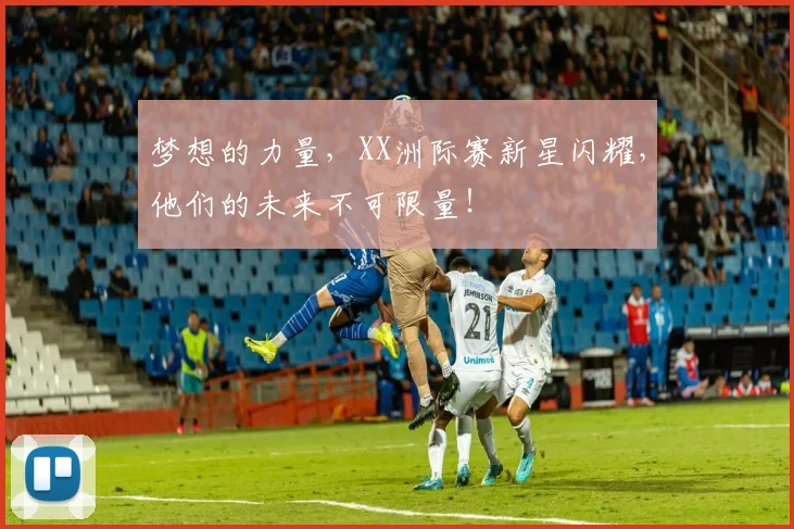 梦想的力量，XX洲际赛新星闪耀，他们的未来不可限量！