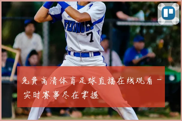 免费高清体育足球直播在线观看 - 实时赛事尽在掌握