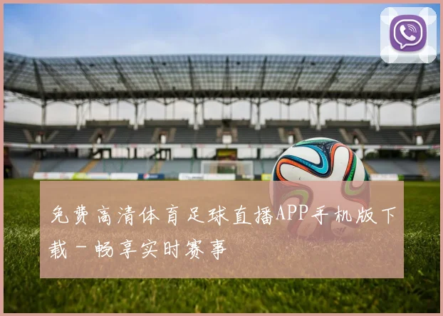 免费高清体育足球直播APP手机版下载 - 畅享实时赛事