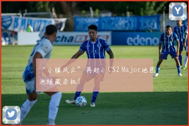 “小镇风云”再起，CS2 Major地图池暗藏杀机！
