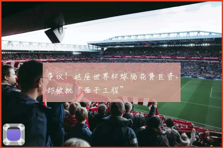 争议!这座世界杯球场花费巨资,却被批“面子工程”