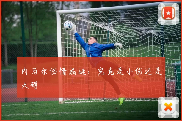 内马尔伤情成谜,究竟是小伤还是大碍