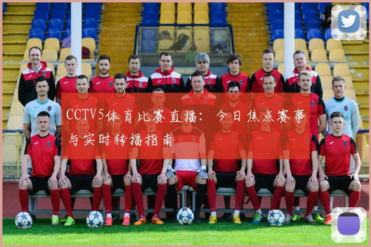 CCTV5体育比赛直播：今日焦点赛事与实时转播指南
