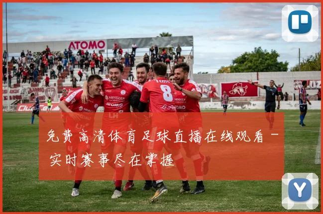 免费高清体育足球直播在线观看 - 实时赛事尽在掌握