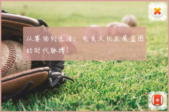 从赛场到生活:电竞文化发展蓝图的时代脉搏!