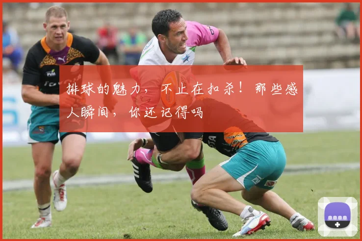 排球的魅力，不止在扣杀！那些感人瞬间，你还记得吗